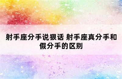 射手座分手说狠话 射手座真分手和假分手的区别